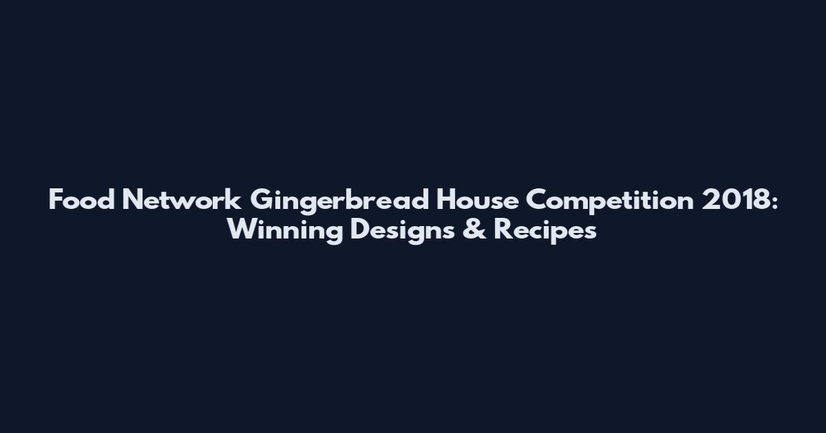Food Network Gingerbread House Competition 2018: Winning Designs & Recipes