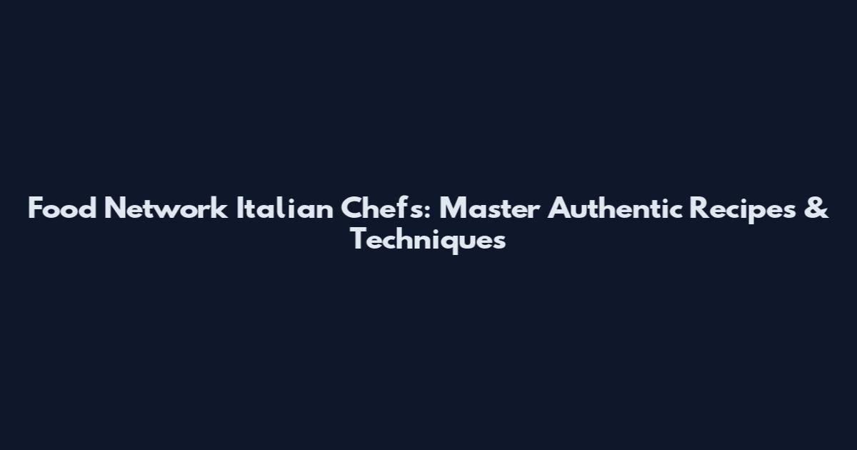 Food Network Italian Chefs: Master Authentic Recipes & Techniques