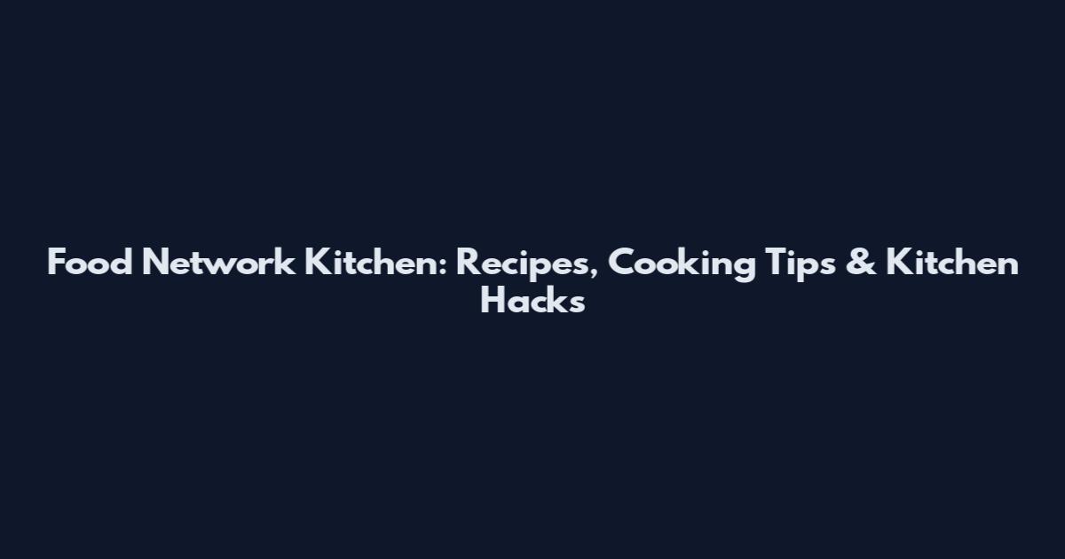 Food Network Kitchen: Recipes, Cooking Tips & Kitchen Hacks