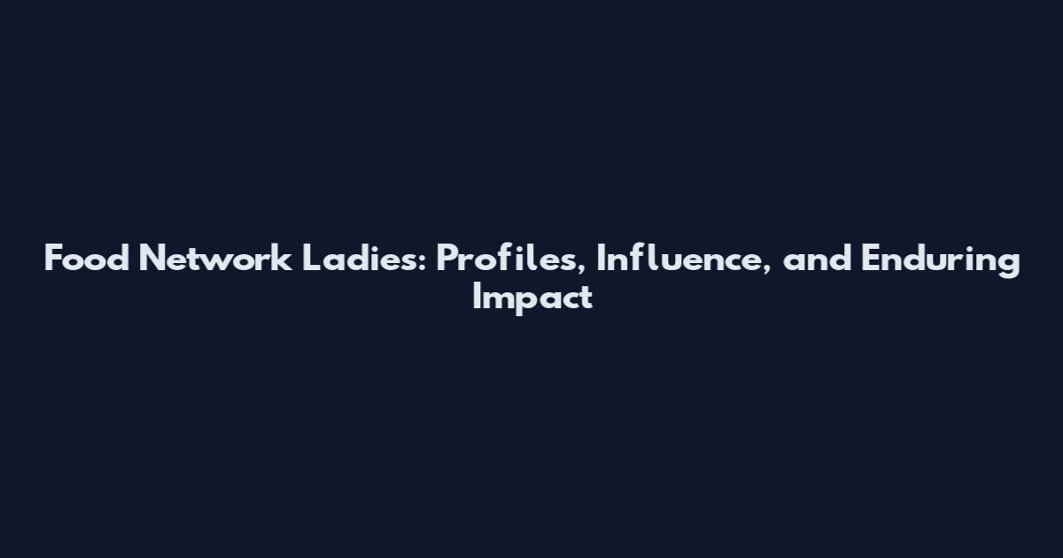 Food Network Ladies: Profiles, Influence, and Enduring Impact