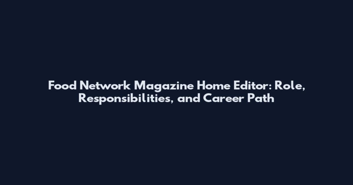 Food Network Magazine Home Editor: Role, Responsibilities, and Career Path