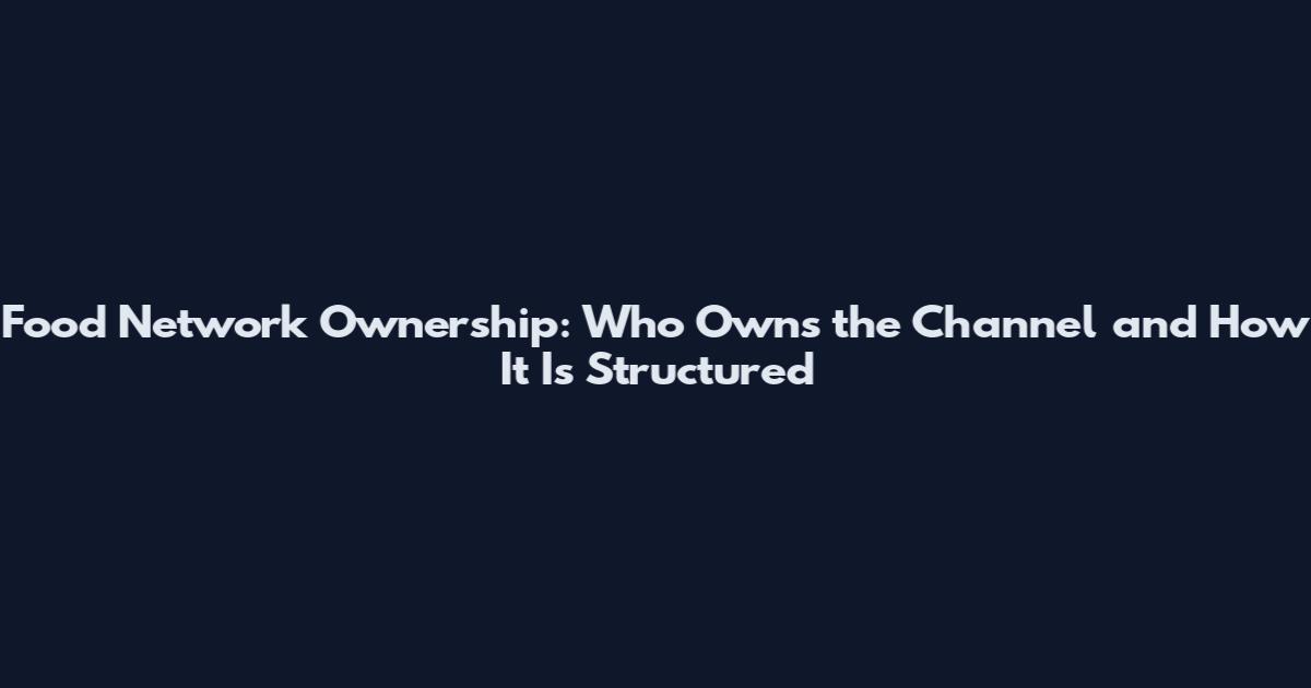Food Network Ownership: Who Owns the Channel and How It Is Structured