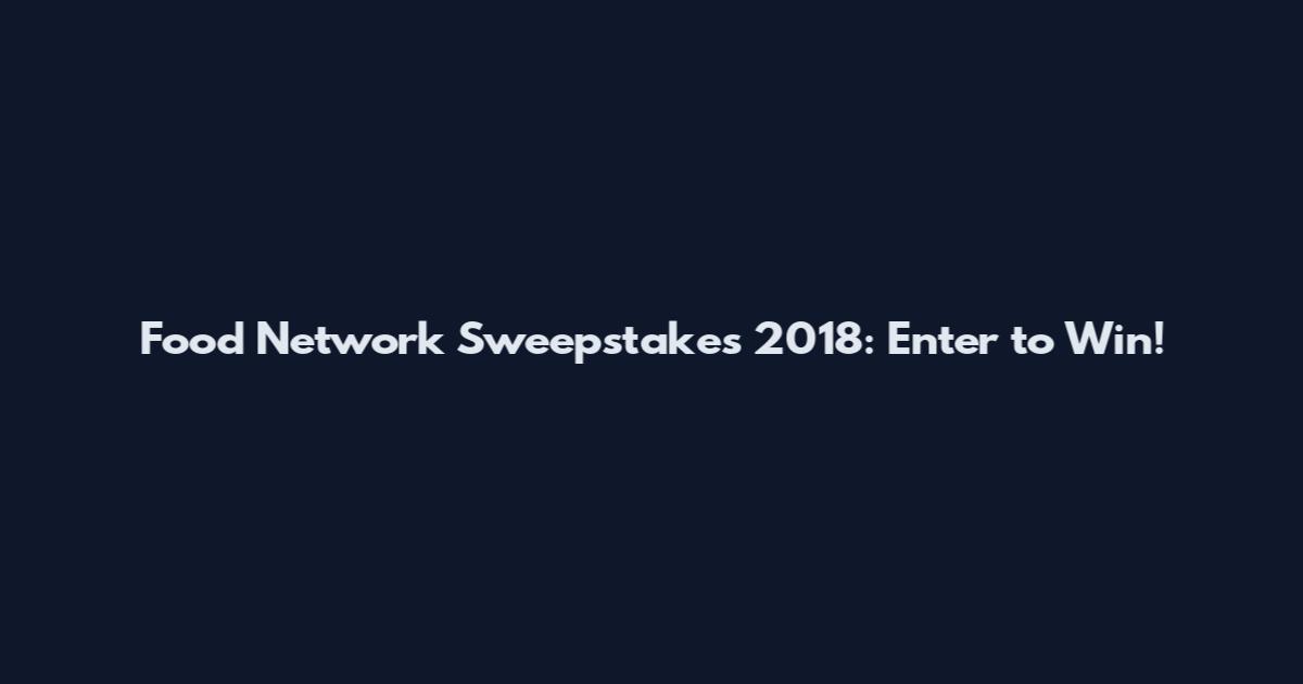 Food Network Sweepstakes 2018: Enter to Win!