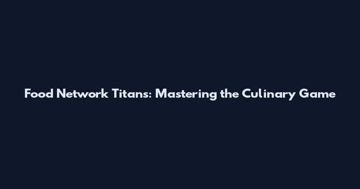 Food Network Titans: Mastering the Culinary Game