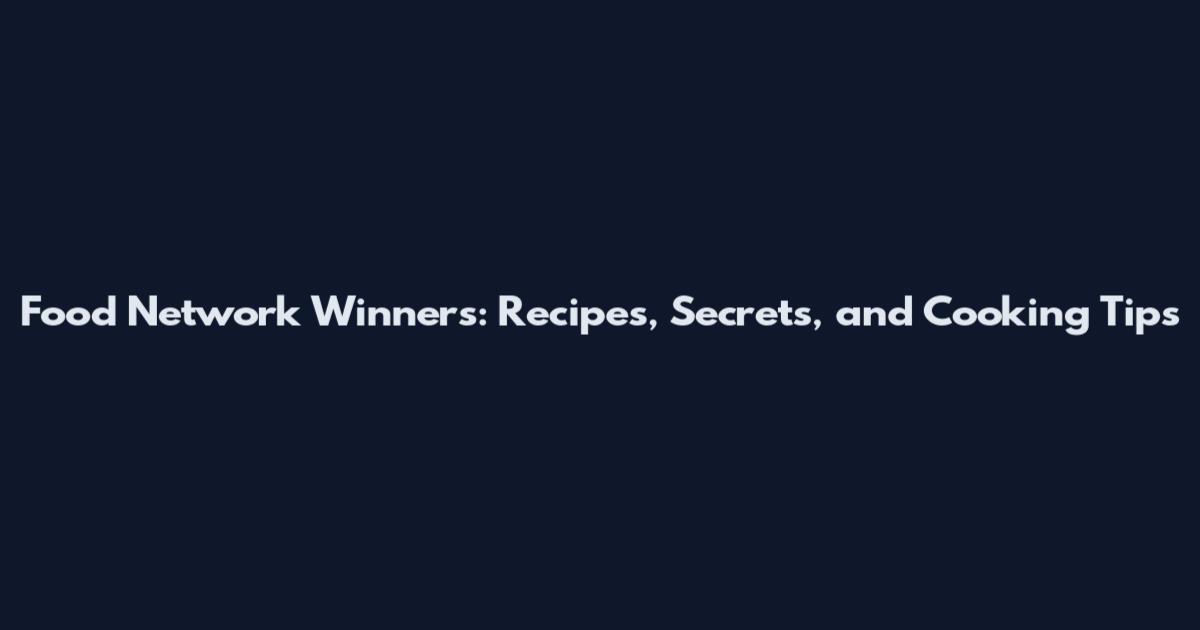 Food Network Winners: Recipes, Secrets, and Cooking Tips