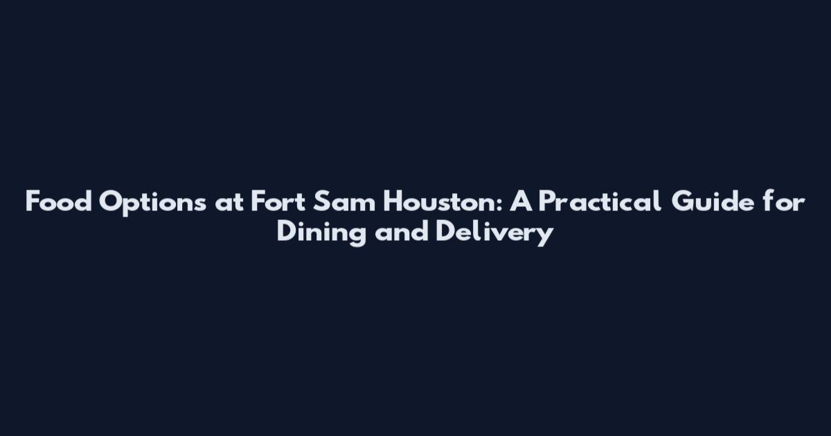 Food Options at Fort Sam Houston: A Practical Guide for Dining and Delivery