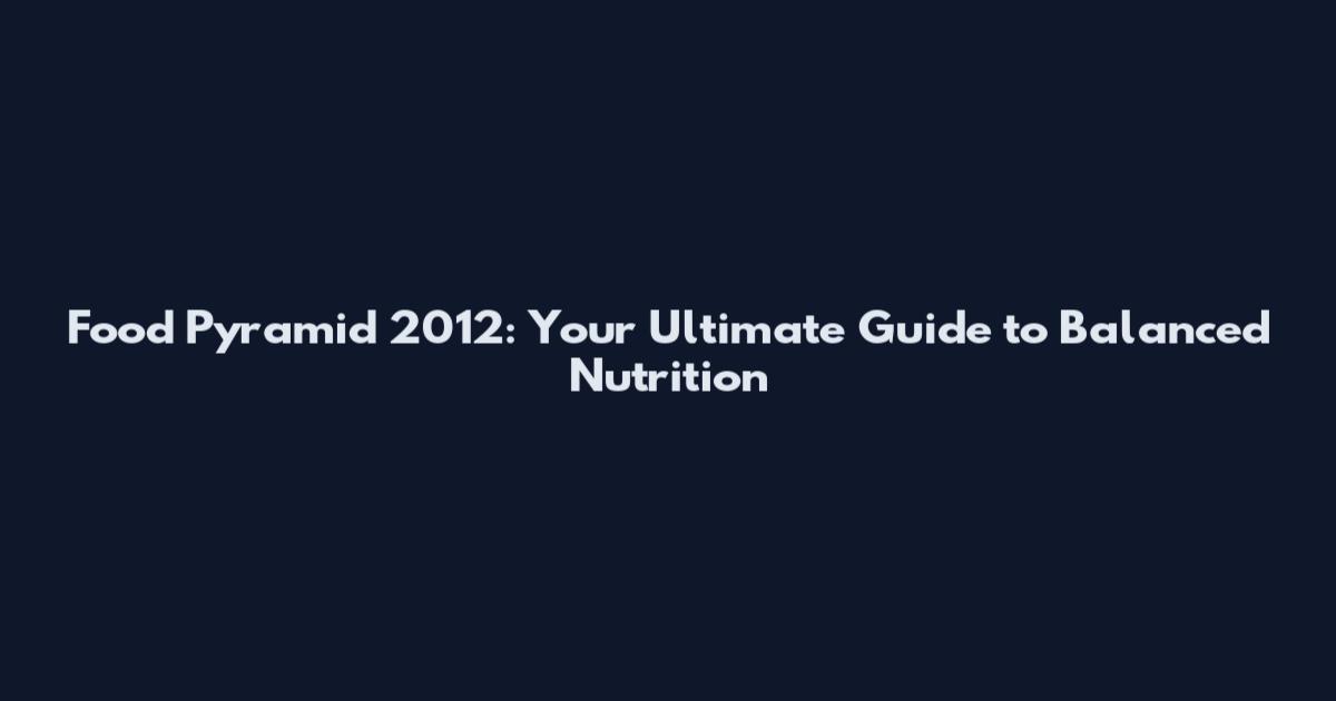 Food Pyramid 2012: Your Ultimate Guide to Balanced Nutrition