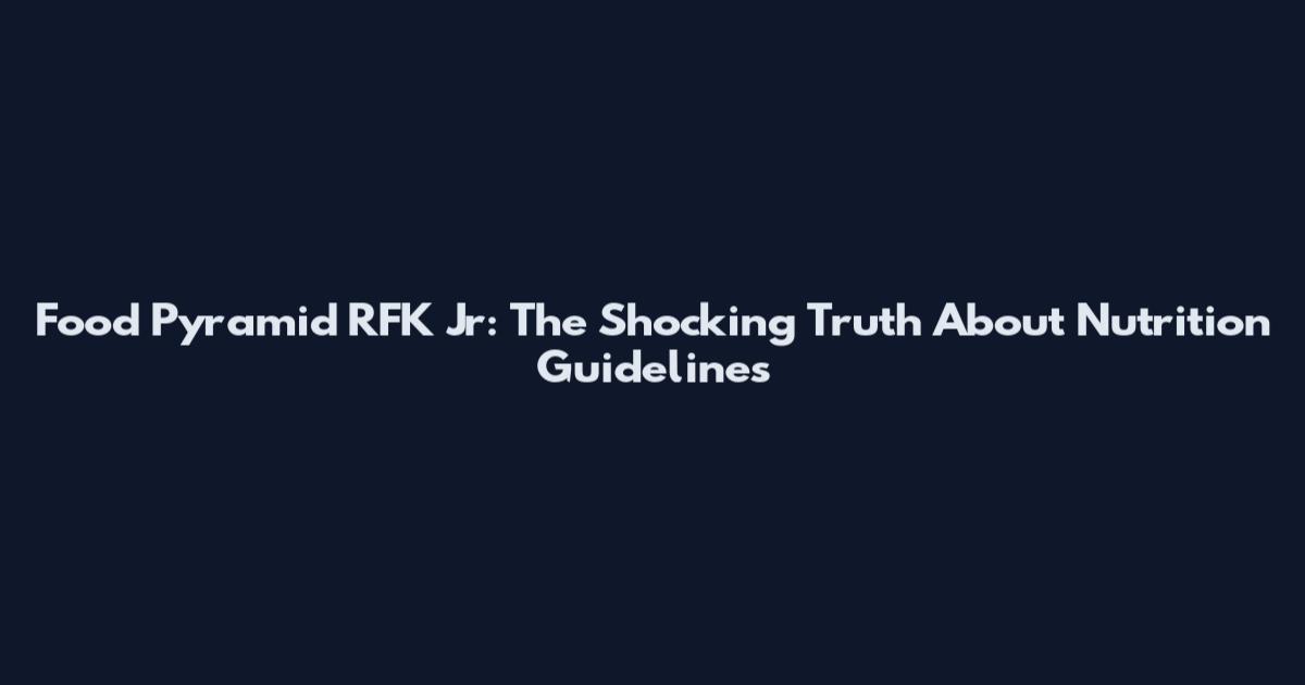 Food Pyramid RFK Jr: The Shocking Truth About Nutrition Guidelines