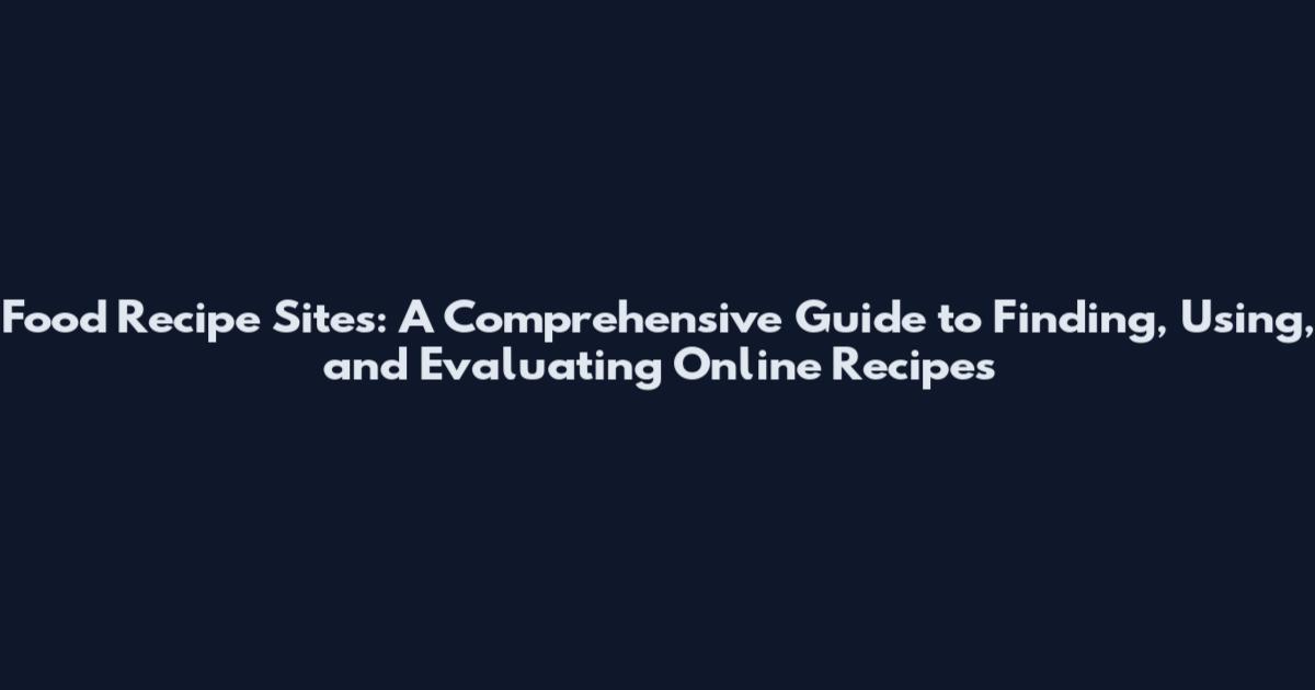 Food Recipe Sites: A Comprehensive Guide to Finding, Using, and Evaluating Online Recipes
