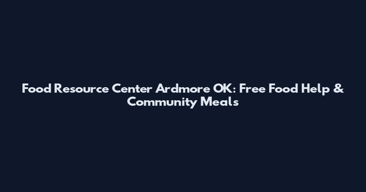 Food Resource Center Ardmore OK: Free Food Help & Community Meals