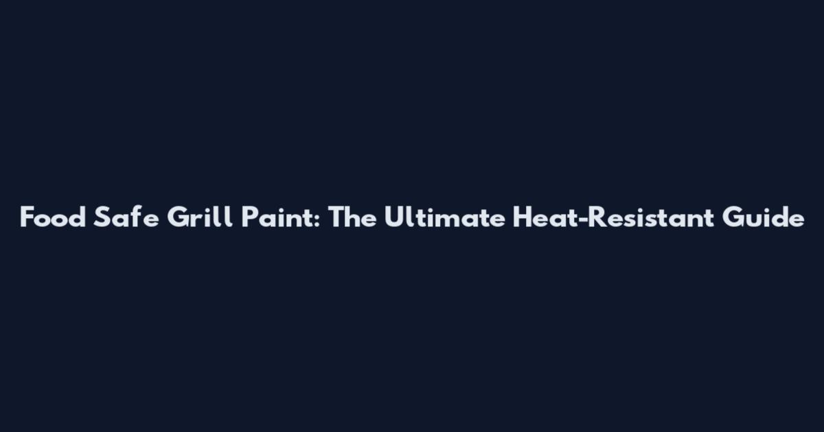Food Safe Grill Paint: The Ultimate Heat-Resistant Guide