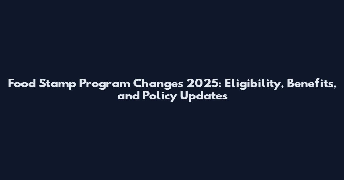 Food Stamp Program Changes 2025: Eligibility, Benefits, and Policy Updates