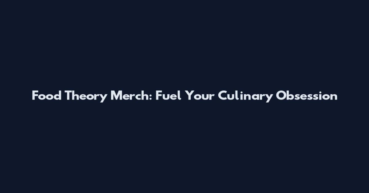 Food Theory Merch: Fuel Your Culinary Obsession
