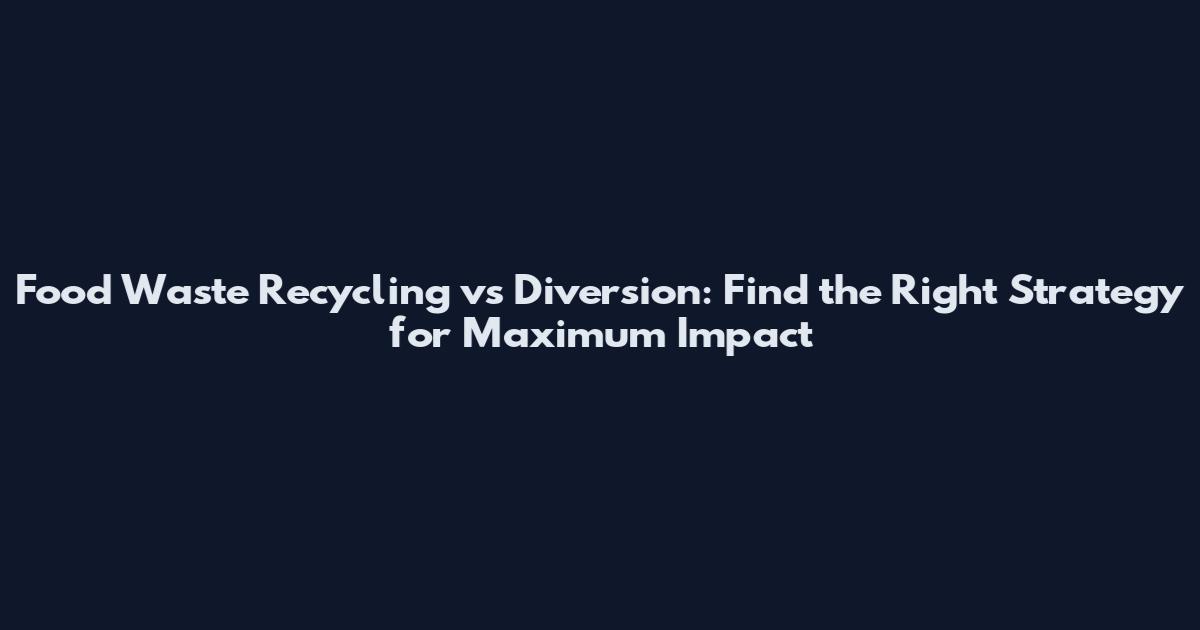 Food Waste Recycling vs Diversion: Find the Right Strategy for Maximum Impact