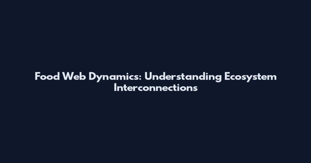 Food Web Dynamics: Understanding Ecosystem Interconnections
