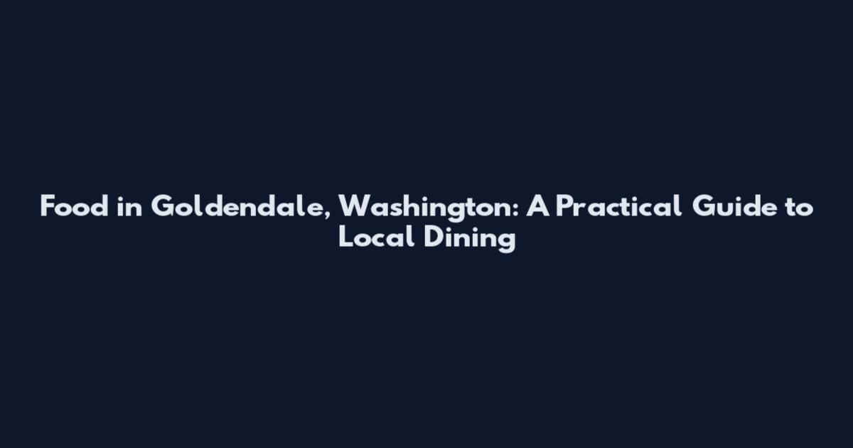 Food in Goldendale, Washington: A Practical Guide to Local Dining
