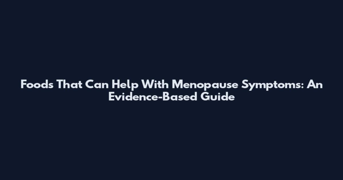 Foods That Can Help With Menopause Symptoms: An Evidence-Based Guide