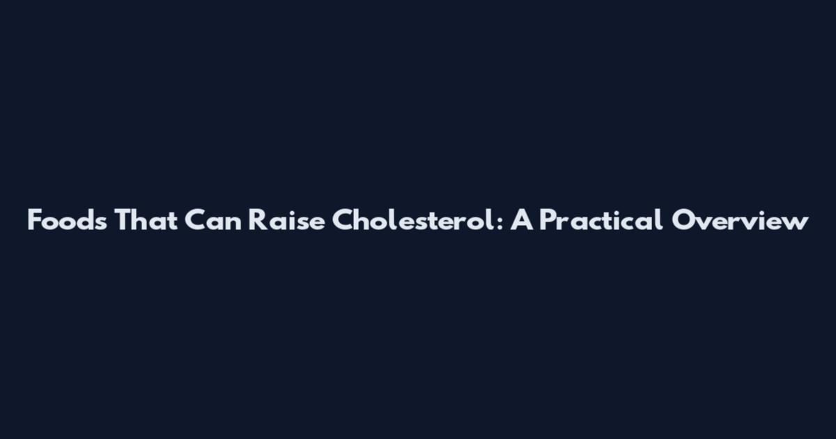Foods That Can Raise Cholesterol: A Practical Overview