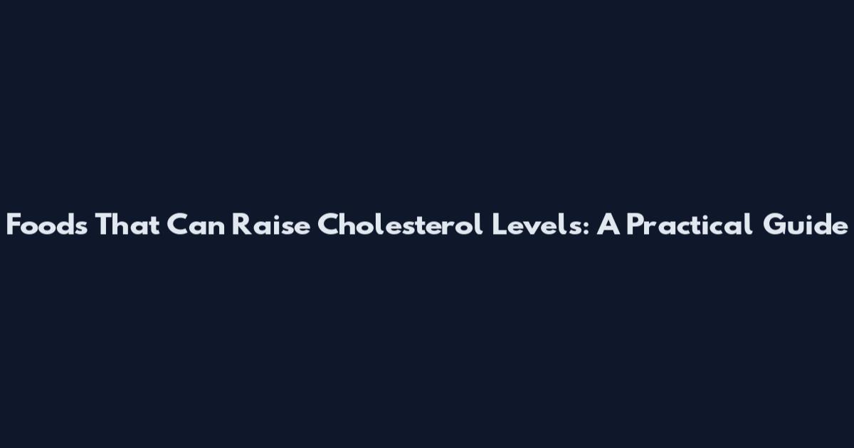 Foods That Can Raise Cholesterol Levels: A Practical Guide