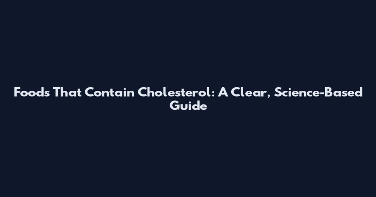 Foods That Contain Cholesterol: A Clear, Science-Based Guide
