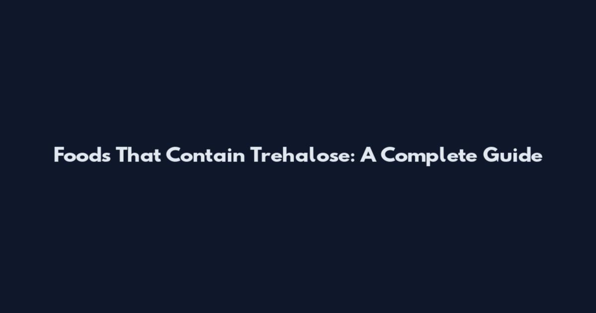 Foods That Contain Trehalose: A Complete Guide