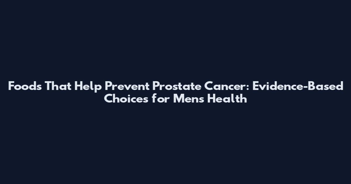 Foods That Help Prevent Prostate Cancer: Evidence-Based Choices for Men's Health