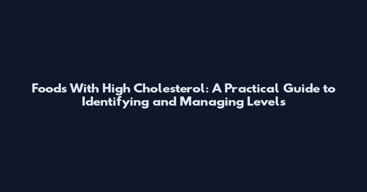 Foods With High Cholesterol: A Practical Guide to Identifying and Managing Levels
