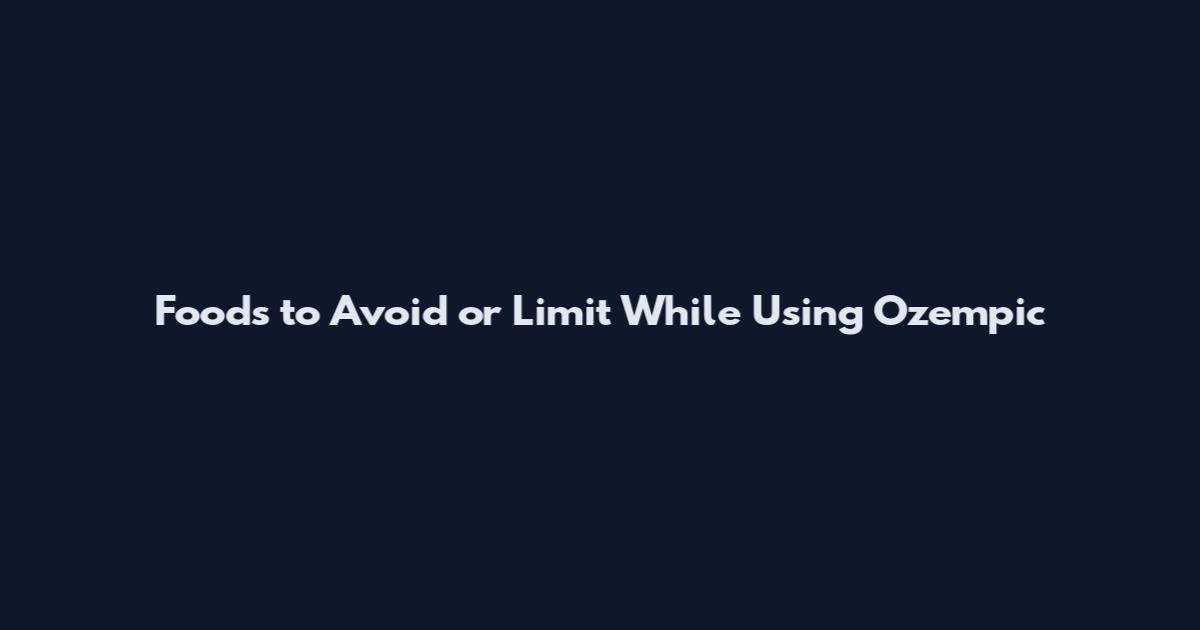 Foods to Avoid or Limit While Using Ozempic
