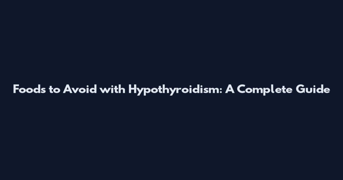 Foods to Avoid with Hypothyroidism: A Complete Guide