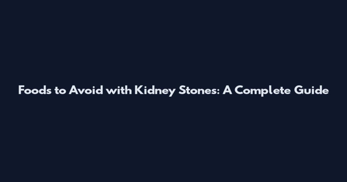 Foods to Avoid with Kidney Stones: A Complete Guide