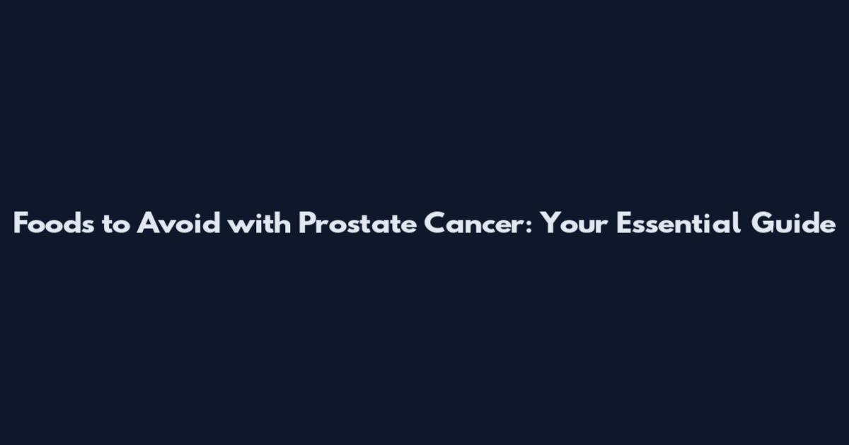 Foods to Avoid with Prostate Cancer: Your Essential Guide