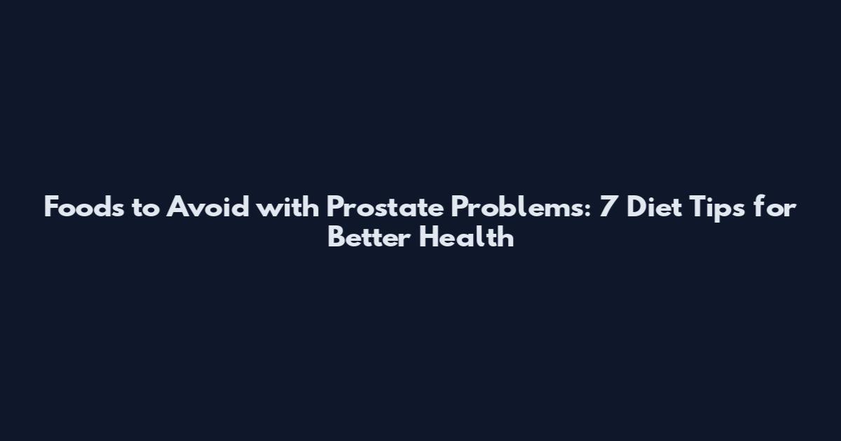Foods to Avoid with Prostate Problems: 7 Diet Tips for Better Health