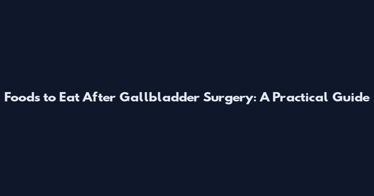 Foods to Eat After Gallbladder Surgery: A Practical Guide