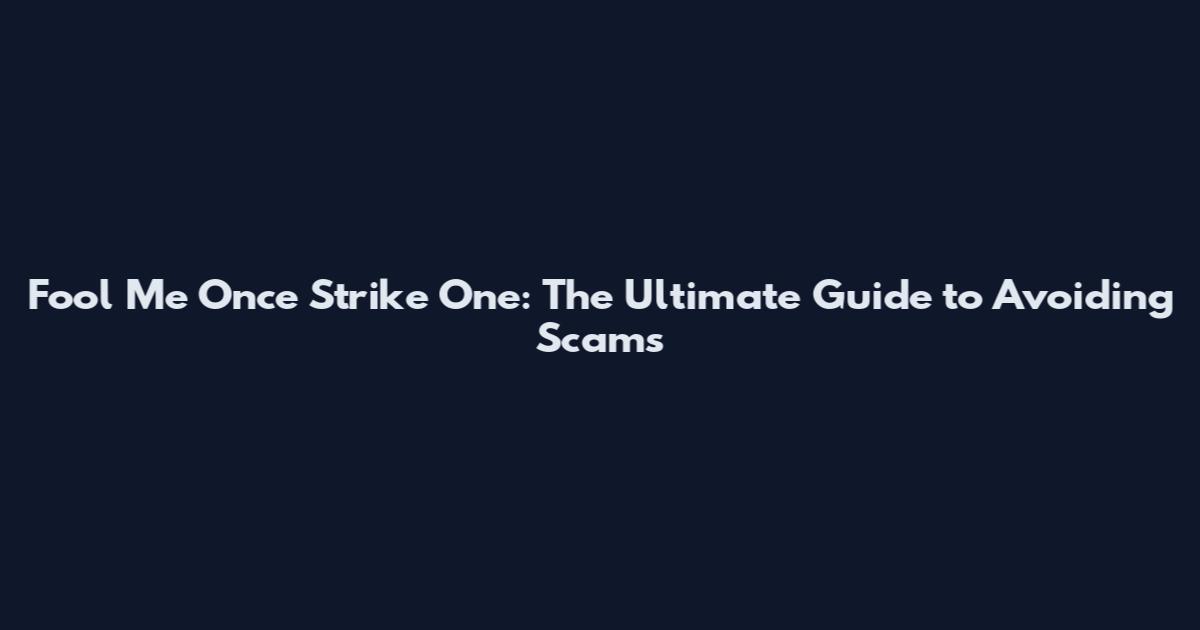 Fool Me Once Strike One: The Ultimate Guide to Avoiding Scams