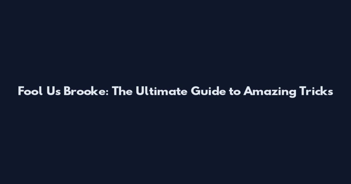 Fool Us Brooke: The Ultimate Guide to Amazing Tricks