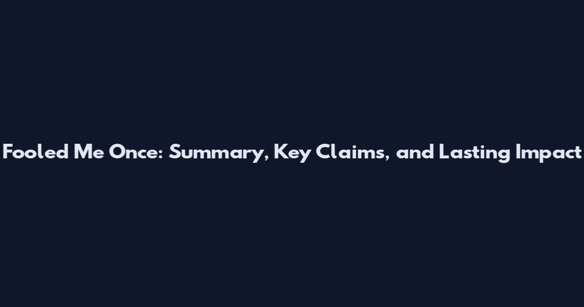 Fooled Me Once: Summary, Key Claims, and Lasting Impact