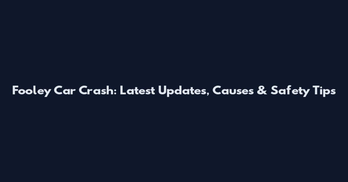 Fooley Car Crash: Latest Updates, Causes & Safety Tips