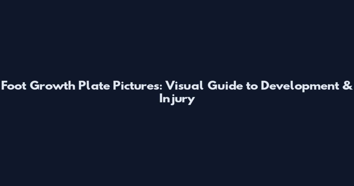 Foot Growth Plate Pictures: Visual Guide to Development & Injury