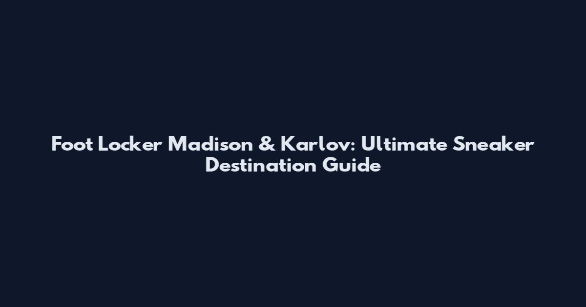 Foot Locker Madison & Karlov: Ultimate Sneaker Destination Guide