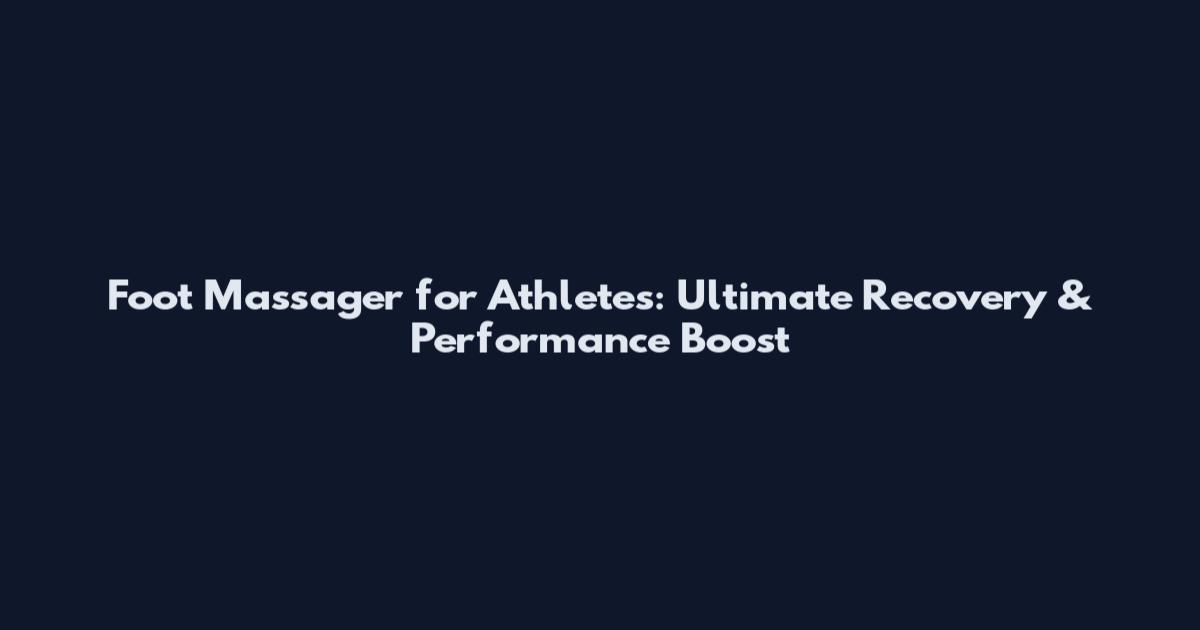 Foot Massager for Athletes: Ultimate Recovery & Performance Boost