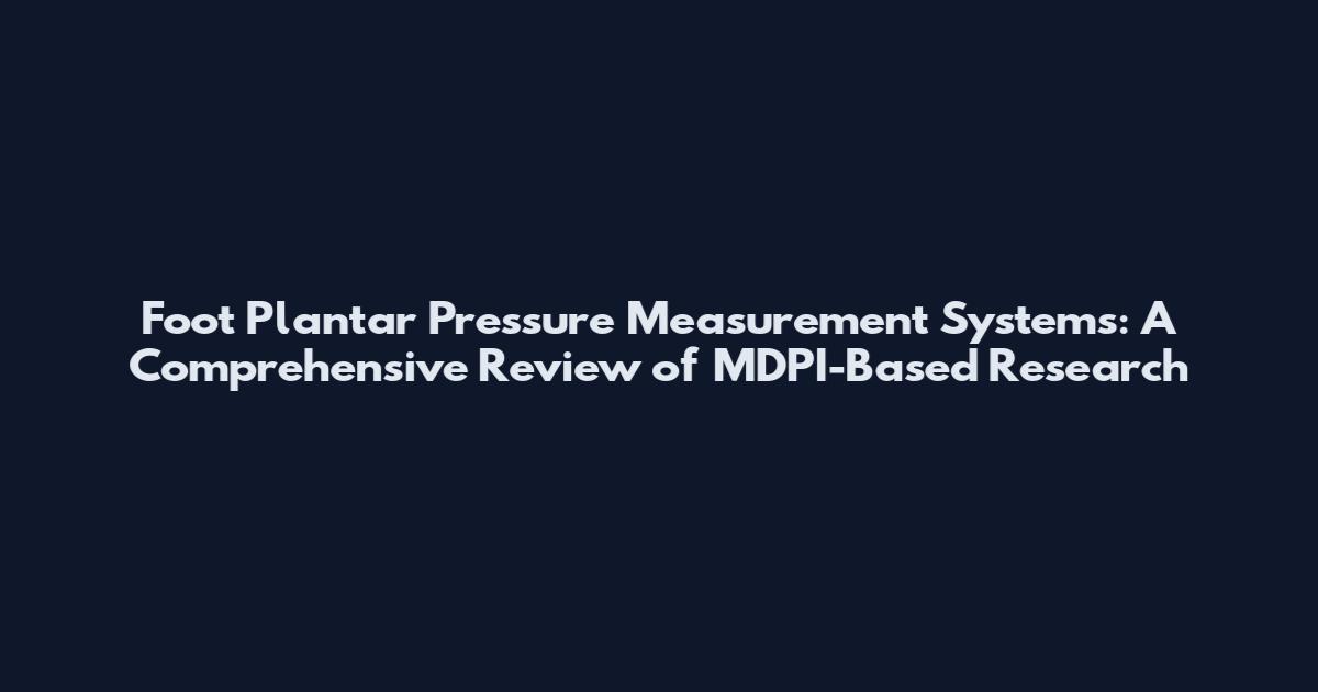 Foot Plantar Pressure Measurement Systems: A Comprehensive Review of MDPI-Based Research