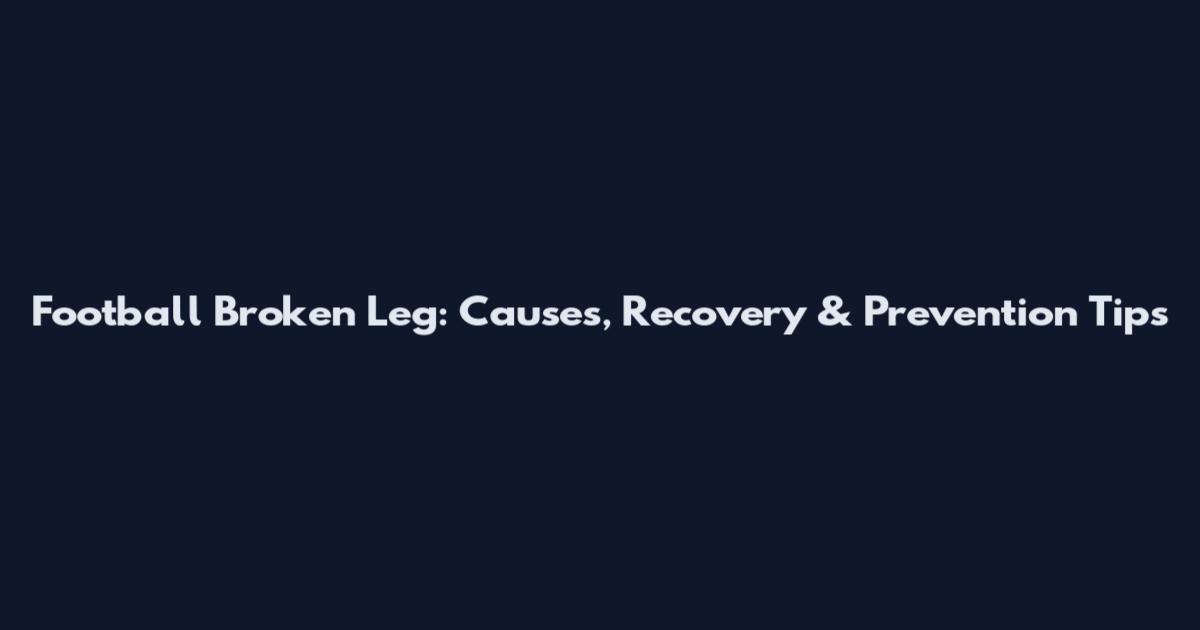 Football Broken Leg: Causes, Recovery & Prevention Tips