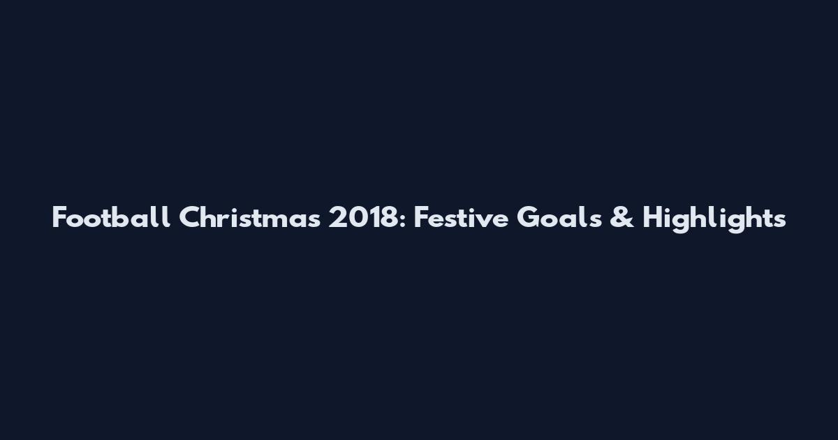 Football Christmas 2018: Festive Goals & Highlights