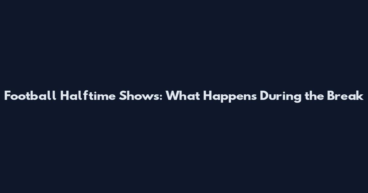 Football Halftime Shows: What Happens During the Break