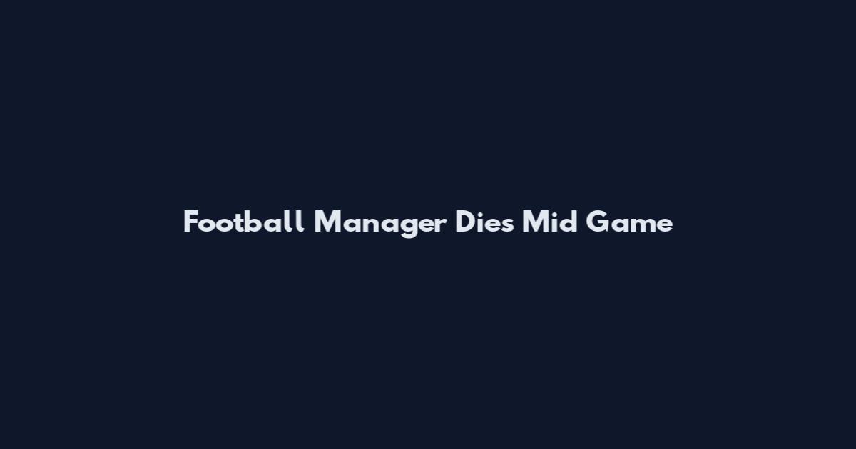Football Manager Dies Mid Game