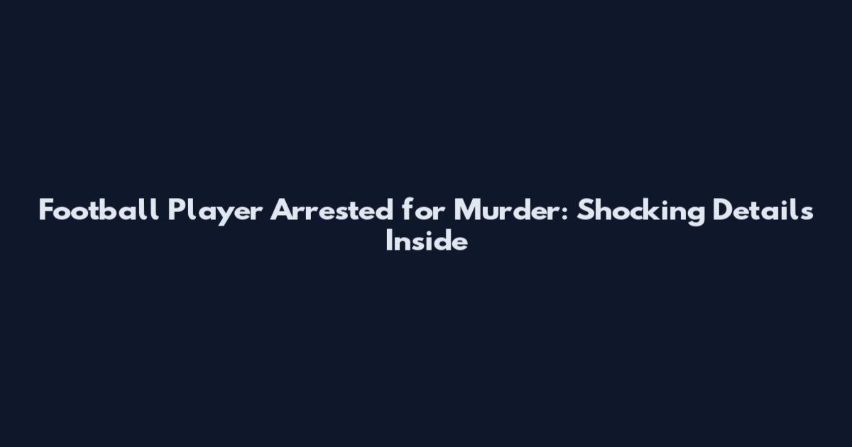 Football Player Arrested for Murder: Shocking Details Inside