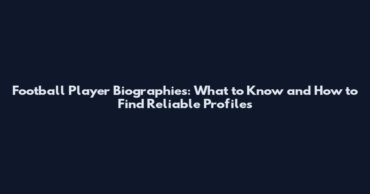 Football Player Biographies: What to Know and How to Find Reliable Profiles
