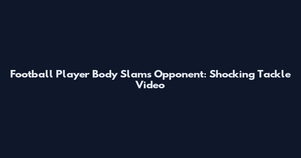 Football Player Body Slams Opponent: Shocking Tackle Video