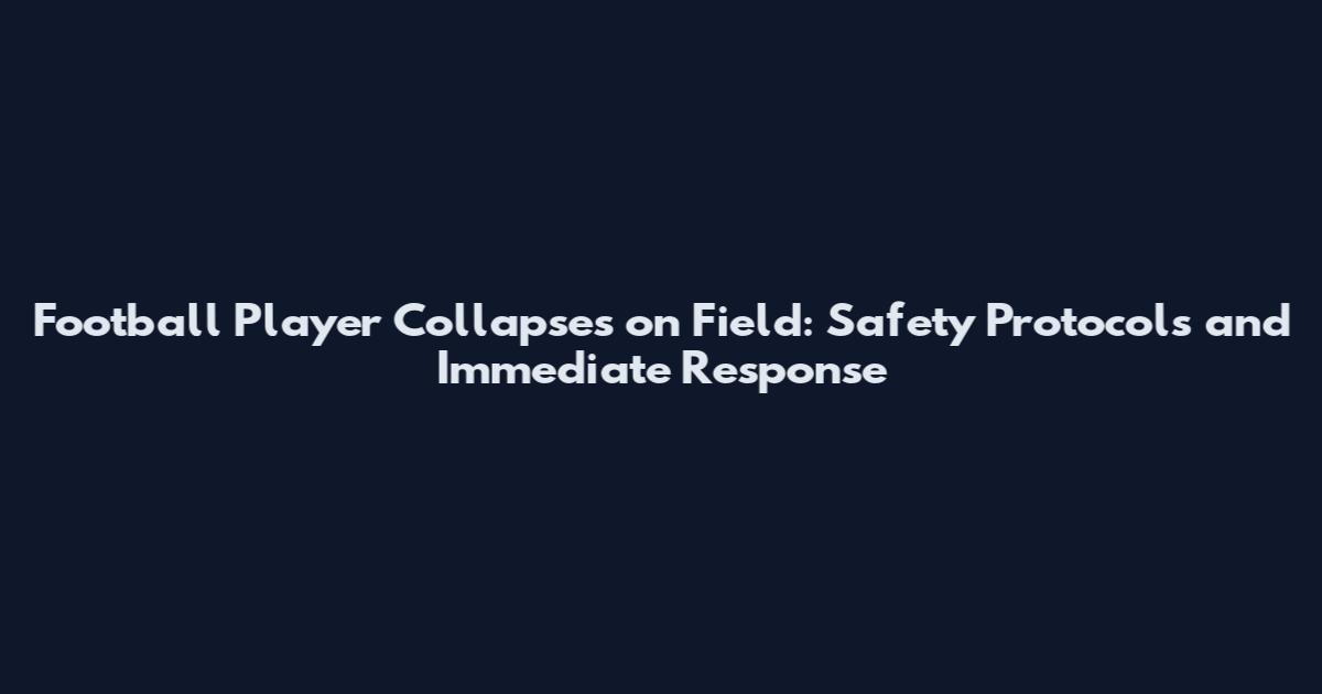 Football Player Collapses on Field: Safety Protocols and Immediate Response
