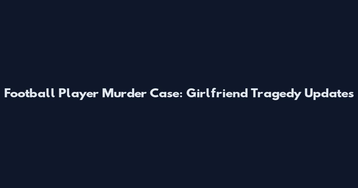 Football Player Murder Case: Girlfriend Tragedy Updates